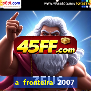 a fronteira 2007 filme completo dublado